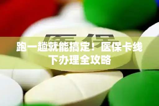 跑一趟就能搞定！医保卡线下办理全攻略